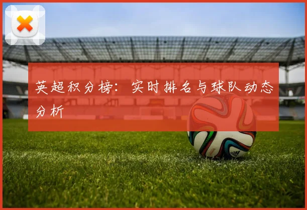 英超积分榜：实时排名与球队动态分析