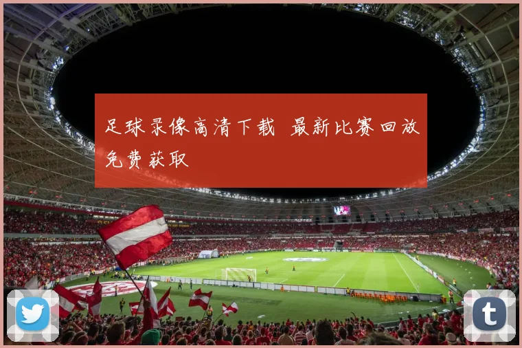 足球录像高清下载 最新比赛回放免费获取