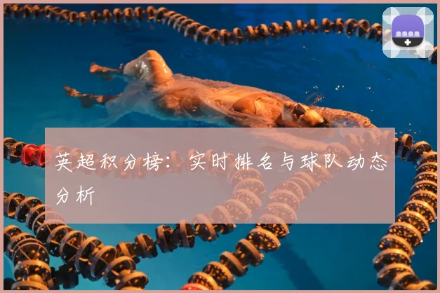 英超积分榜:实时排名与球队动态分析