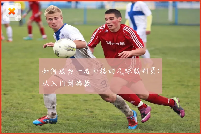 如何成为一名合格的足球裁判员:从入门到执裁