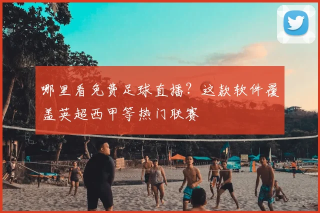 哪里看免费足球直播?这款软件覆盖英超西甲等热门联赛