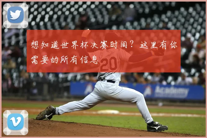 想知道世界杯决赛时间?这里有你需要的所有信息