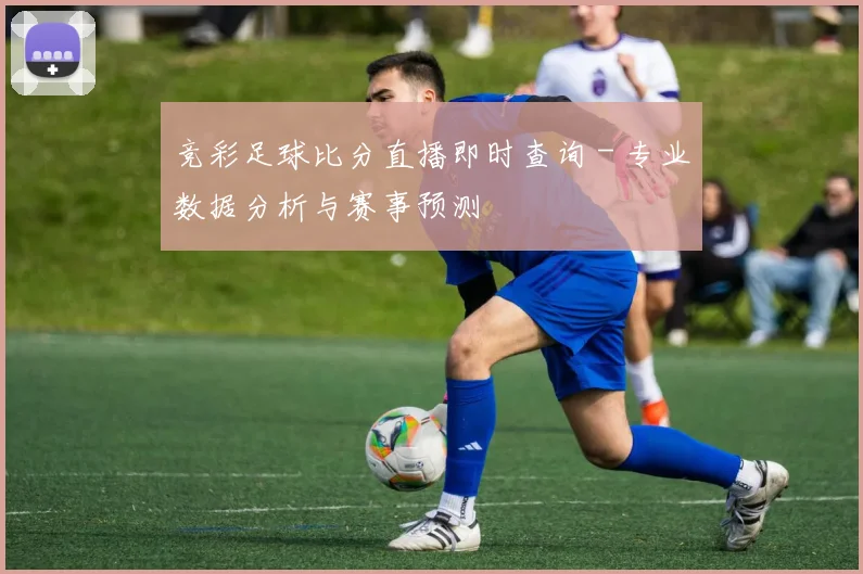 竞彩足球比分直播即时查询 - 专业数据分析与赛事预测