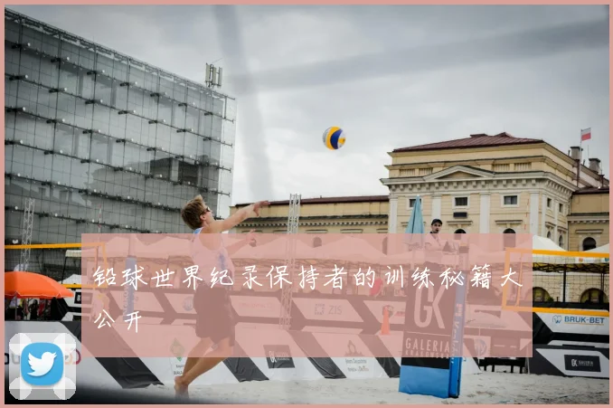 铅球世界纪录保持者的训练秘籍大公开