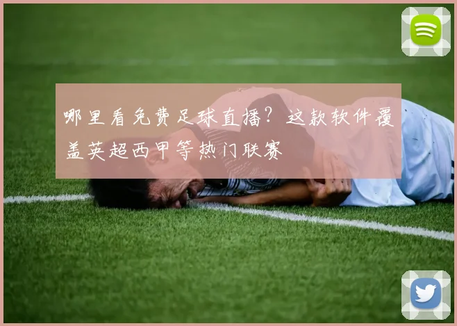 哪里看免费足球直播?这款软件覆盖英超西甲等热门联赛