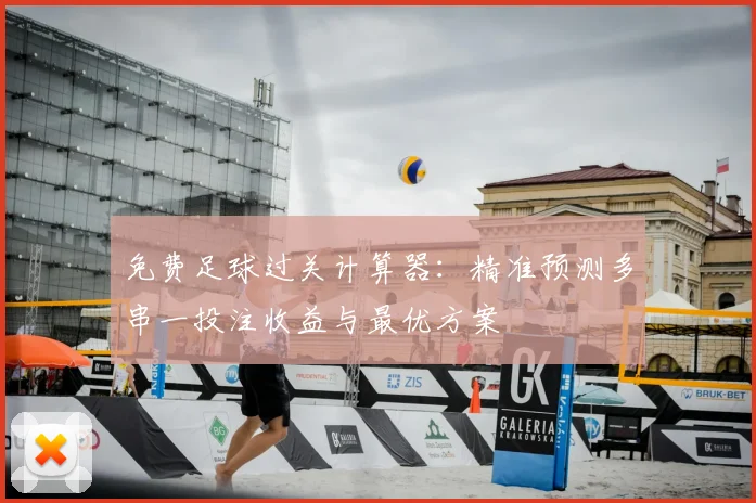 免费足球过关计算器:精准预测多串一投注收益与最优方案